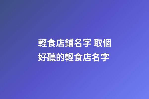 輕食店鋪名字 取個好聽的輕食店名字-第1張-店鋪起名-玄機派
